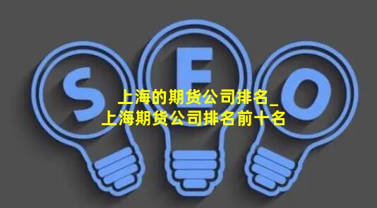 上海的期货公司排名_上海期货公司排名前十名