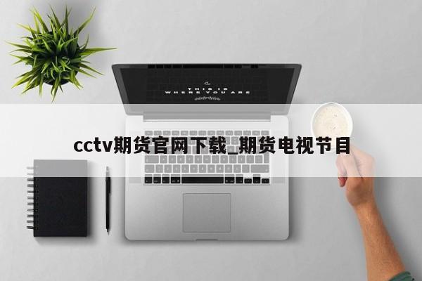 cctv期货官网下载_期货电视节目