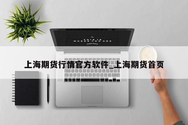 上海期货行情官方软件_上海期货首页